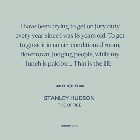 A quote from The Office about criminal justice system: “I have been trying to get on jury duty every year since I was…”