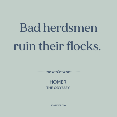 A quote by Homer about leadership: “Bad herdsmen ruin their flocks.”