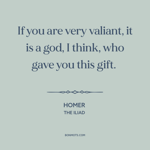 A quote by Homer about bravery: “If you are very valiant, it is a god, I think, who gave you this gift.”