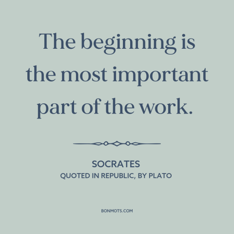 A quote by Socrates about getting started: “The beginning is the most important part of the work.”