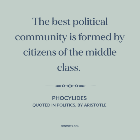 A quote by Aristotle about middle class: “The best political community is formed by citizens of the middle class.”