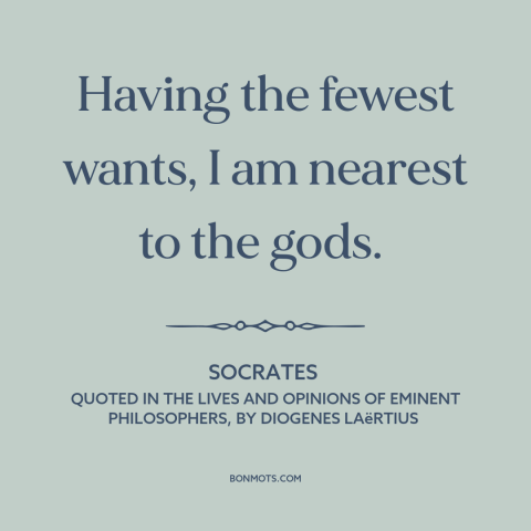 A quote by Socrates about attachment (buddhism): “Having the fewest wants, I am nearest to the gods.”