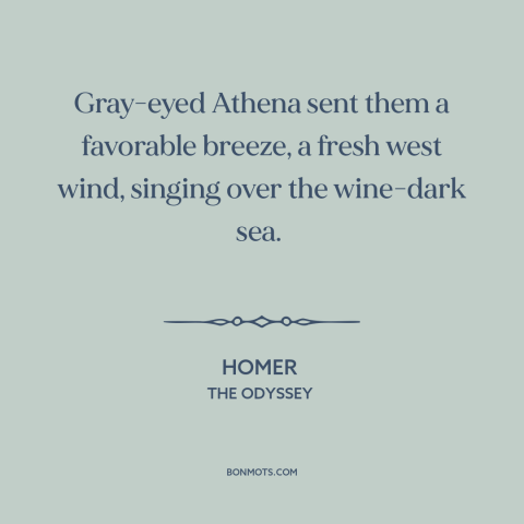 A quote by Homer about wind: “Gray-eyed Athena sent them a favorable breeze, a fresh west wind, singing over the…”