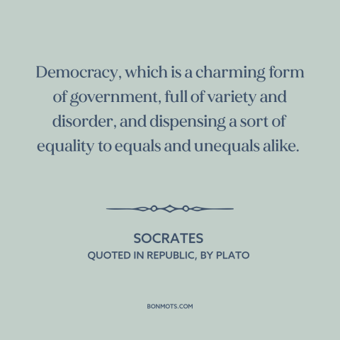 A quote by Socrates about democracy: “Democracy, which is a charming form of government, full of variety and disorder, and…”