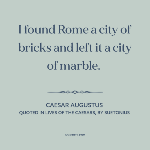 A quote by Caesar Augustus about rome: “I found Rome a city of bricks and left it a city of marble.”