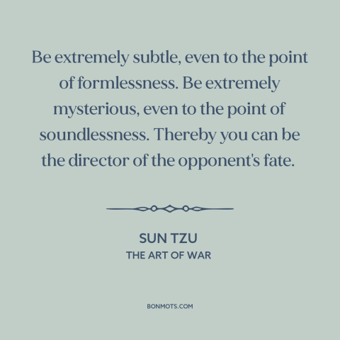 A quote by Sun Tzu about military strategy: “Be extremely subtle, even to the point of formlessness. Be extremely…”