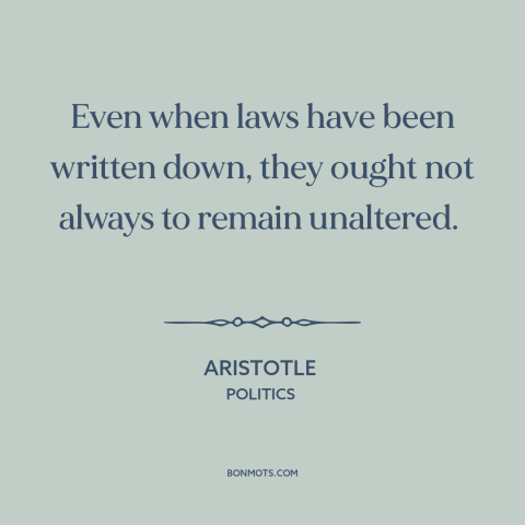 A quote by Aristotle about legal theory: “Even when laws have been written down, they ought not always to remain unaltered.”
