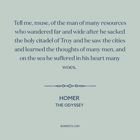 A quote by Homer: “Tell me, muse, of the man of many resources who wandered far and wide after he sacked…”