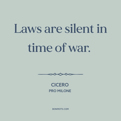 A quote by Cicero about rule of law: “Laws are silent in time of war.”