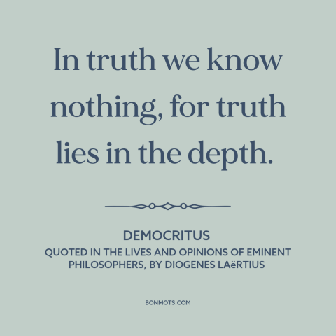 A quote by Democritus about nature of truth: “In truth we know nothing, for truth lies in the depth.”