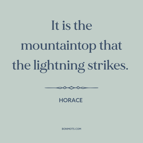 A quote by Horace about downsides of taking risks: “It is the mountaintop that the lightning strikes.”