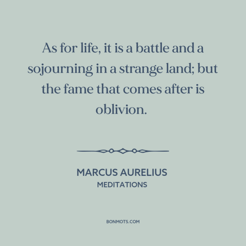 A quote by Marcus Aurelius about the human condition: “As for life, it is a battle and a sojourning in a strange land;…”