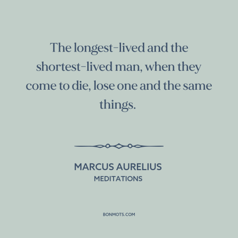 A quote by Marcus Aurelius about death as equalizer: “The longest-lived and the shortest-lived man, when they come to die…”