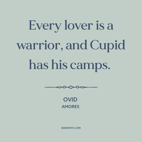 A quote by Ovid about love is a battlefield: “Every lover is a warrior, and Cupid has his camps.”