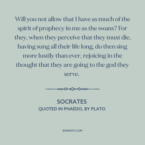 A quote by Socrates about facing death: “Will you not allow that I have as much of the spirit of prophecy in me…”