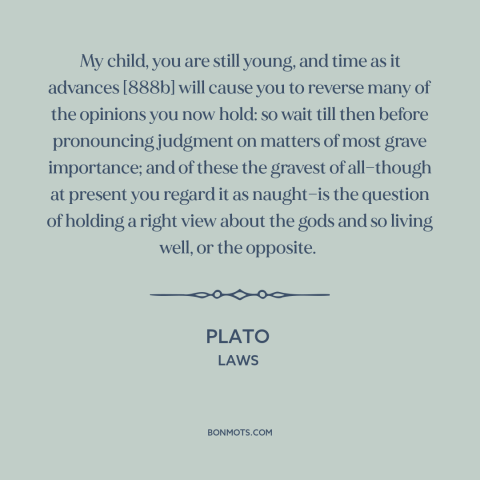 A quote by Plato about belief in god: “My child, you are still young, and time as it advances [888b] will cause…”