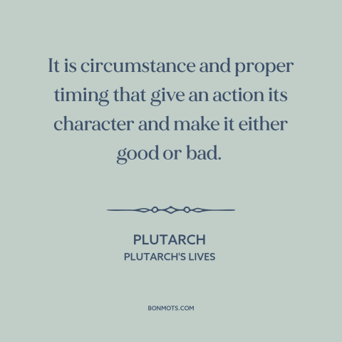 A quote by Plutarch about moral theory: “It is circumstance and proper timing that give an action its character and make…”