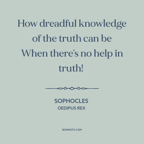 A quote by Sophocles about truth hurts: “How dreadful knowledge of the truth can be When there's no help in truth!”