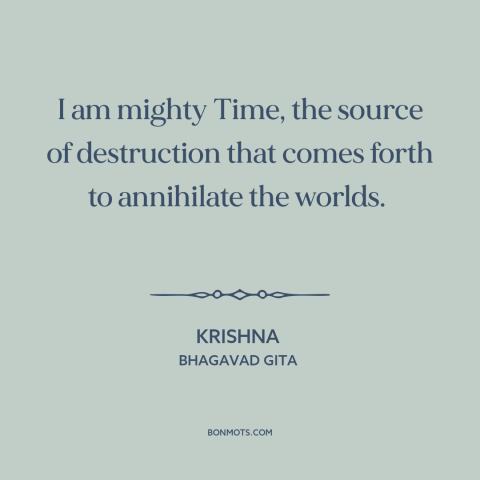A quote from Bhagavad Gita about time: “I am mighty Time, the source of destruction that comes forth to annihilate the”