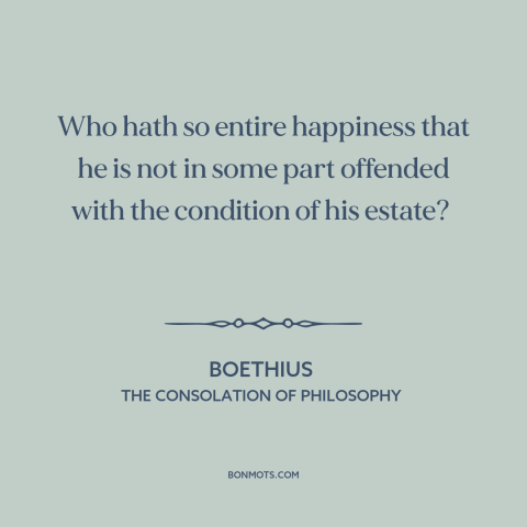 A quote by Boethius about dissatisfaction: “Who hath so entire happiness that he is not in some part offended with…”