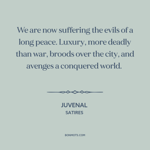 A quote by Juvenal about decadence: “We are now suffering the evils of a long peace. Luxury, more deadly than…”