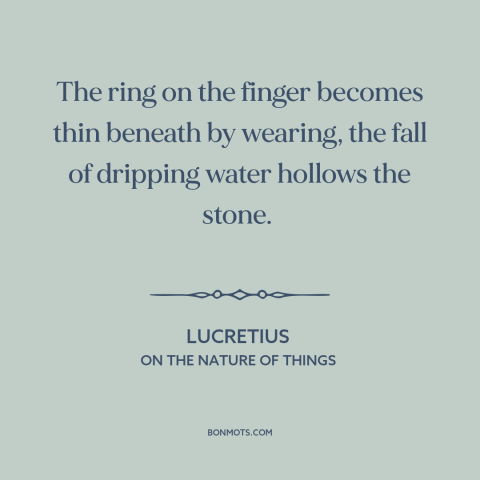 A quote by Lucretius about effects of time: “The ring on the finger becomes thin beneath by wearing, the fall of dripping…”