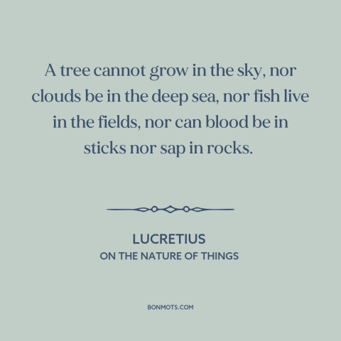 A quote by Lucretius about nature: “A tree cannot grow in the sky, nor clouds be in the deep sea, nor fish live…”