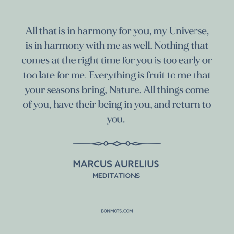 A quote by Marcus Aurelius about man and the universe: “All that is in harmony for you, my Universe, is in harmony with me…”