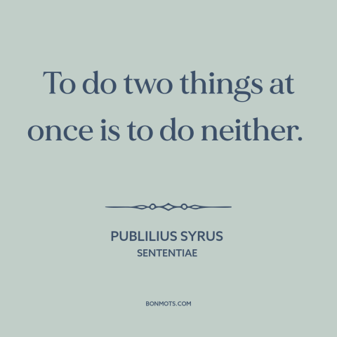 A quote by Publilius Syrus about multitasking: “To do two things at once is to do neither.”