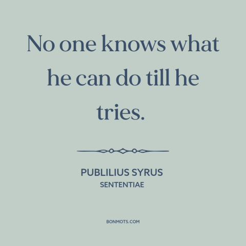 A quote by Publilius Syrus about finding one's limits: “No one knows what he can do till he tries.”
