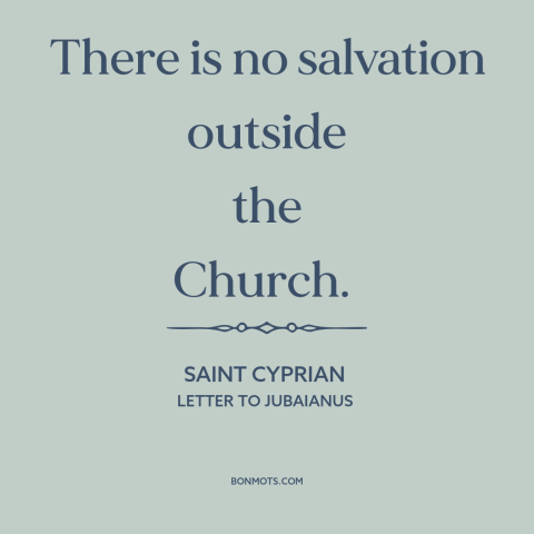 A quote by St. Cyprian about salvation: “There is no salvation outside the Church.”