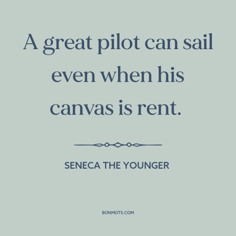 A quote by Seneca the Younger about overcoming adversity: “A great pilot can sail even when his canvas is rent.”