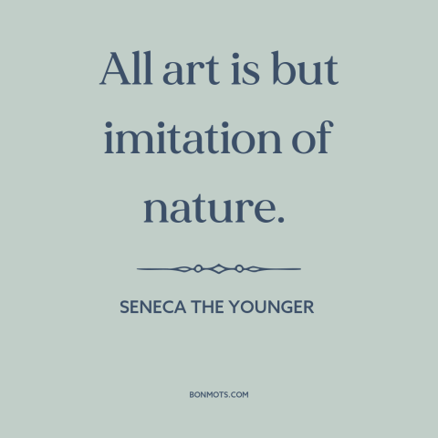 A quote by Seneca the Younger about nature of art: “All art is but imitation of nature.”