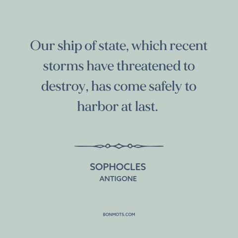 A quote by Sophocles about political upheaval: “Our ship of state, which recent storms have threatened to destroy, has…”