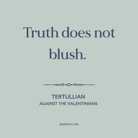 A quote by Tertullian about truth: “Truth does not blush.”