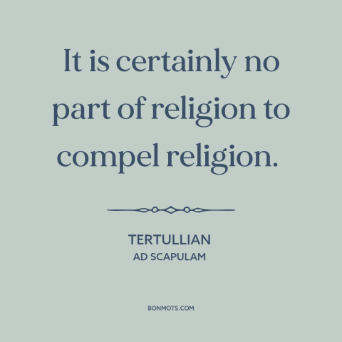 A quote by Tertullian about freedom of religion: “It is certainly no part of religion to compel religion.”