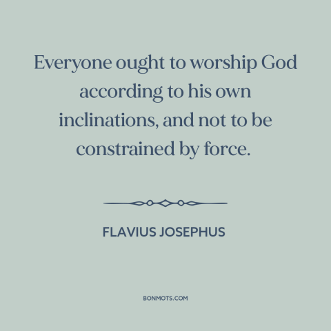 A quote by Flavius Josephus about freedom of religion: “Everyone ought to worship God according to his own inclinations…”