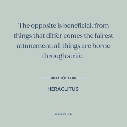 A quote by Heraclitus about opposites: “The opposite is beneficial; from things that differ comes the fairest…”