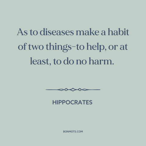 A quote by Hippocrates about practicing medicine: “As to diseases make a habit of two things-to help, or at least, to…”