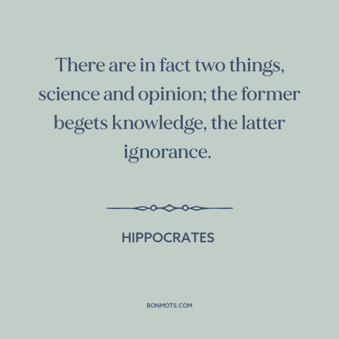 A quote by Hippocrates about science: “There are in fact two things, science and opinion; the former begets knowledge, the…”