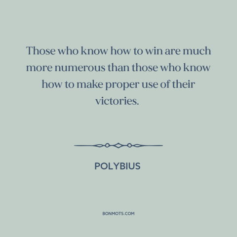 A quote by Polybius about winning: “Those who know how to win are much more numerous than those who know how to…”