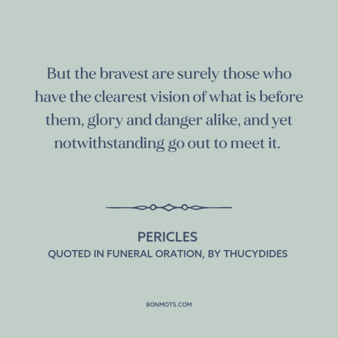 A quote by Pericles about bravery: “But the bravest are surely those who have the clearest vision of what is…”