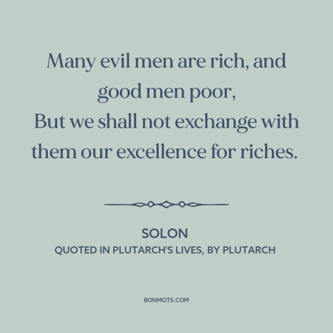 A quote by Solon about virtue: “Many evil men are rich, and good men poor, But we shall not exchange with them our…”