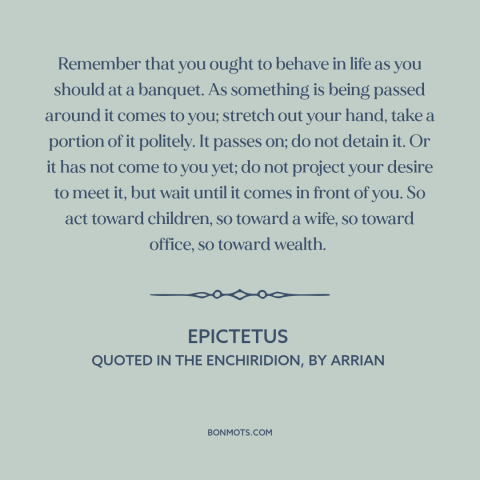 A quote by Epictetus about patience: “Remember that you ought to behave in life as you should at a banquet...”