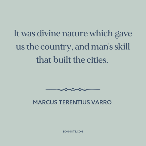 A quote by Marcus Terentius Varro about rural vs. urban: “It was divine nature which gave us the country, and man's…”