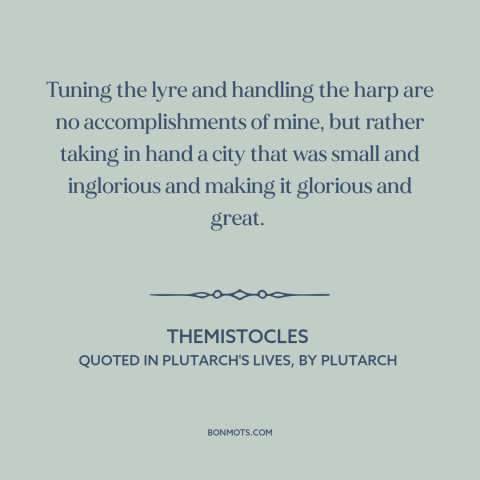 A quote by Themistocles about political leadership: “Tuning the lyre and handling the harp are no accomplishments of…”