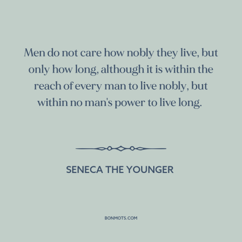 A quote by Seneca the Younger about length of life: “Men do not care how nobly they live, but only how long, although it…”