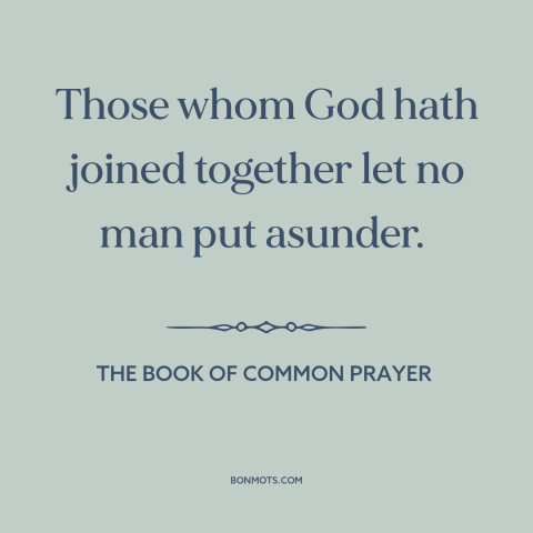 A quote from The Book of Common Prayer about marriage: “Those whom God hath joined together let no man put asunder.”