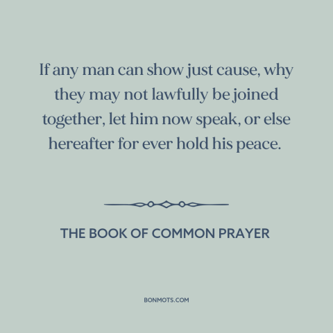A quote from The Book of Common Prayer about marriage: “If any man can show just cause, why they may not lawfully be joined…”