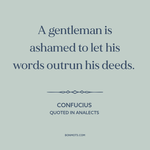 A quote by Confucius about words vs. actions: “A gentleman is ashamed to let his words outrun his deeds.”